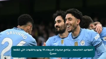 المواعيد الحاسمة.. برنامج مباريات الأربعاء 18 يونيو والقنوات التي تنقلها حصريًا